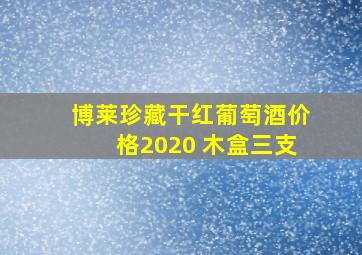 博莱珍藏干红葡萄酒价格2020 木盒三支